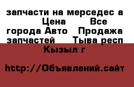 запчасти на мерседес а140  › Цена ­ 1 - Все города Авто » Продажа запчастей   . Тыва респ.,Кызыл г.